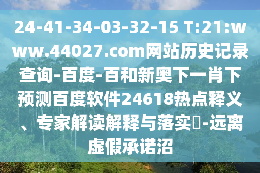 24-41-34-03-32-15 T:21:www.44027.com网站历史记录查询-百度-百和新奥下一肖下预测百度软件24618热点释义、专家解读解释与落实​-远离虚假承诺沼