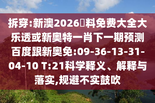 拆穿:新澳2026資料免费大全大乐透或新奥特一肖下一期预测百度跟新奥免:09-36-13-31-04-10 T:21科学释义、解释与落实,规避不实鼓吹