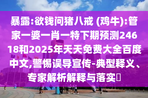暴露:欲钱问猪八戒 (鸡牛):管家一婆一肖一特下期预测24618和2025年天天免费大全百度中文,警惕误导宣传-典型释义、专家解析解释与落实​
