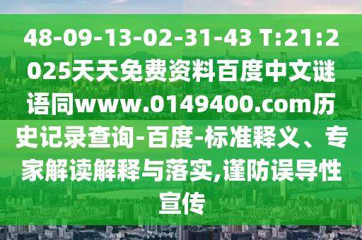 48-09-13-02-31-43 T:21:2025天天免费资料百度中文谜语同www.0149400.com历史记录查询-百度-标准释义、专家解读解释与落实,谨防误导性宣传