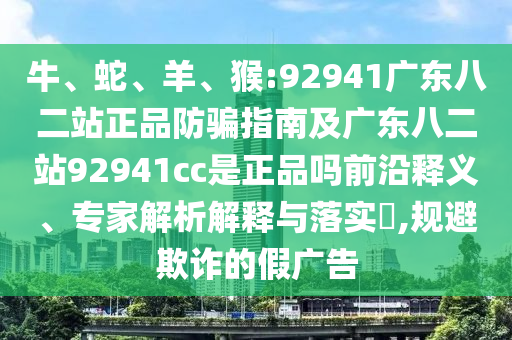 牛、蛇、羊、猴:92941广东八二站正品防骗指南及广东八二站92941cc是正品吗前沿释义、专家解析解释与落实​,规避欺诈的假广告