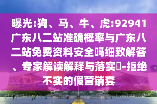 曝光:狗、马、牛、虎:92941广东八二站准确概率与广东八二站免费资料安全吗细致解答、专家解读解释与落实​-拒绝不实的假营销套