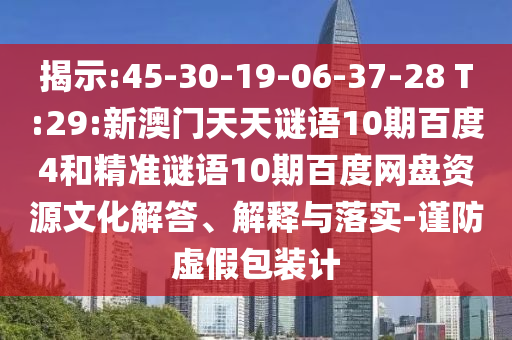 揭示:45-30-19-06-37-28 T:29:新澳门天天谜语10期百度4和精准谜语10期百度网盘资源文化解答、解释与落实-谨防虚假包装计