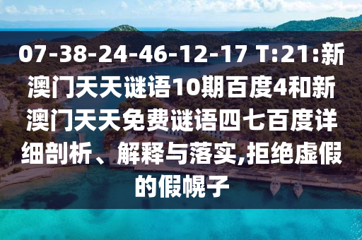 07-38-24-46-12-17 T:21:新澳门天天谜语10期百度4和新澳门天天免费谜语四七百度详细剖析、解释与落实,拒绝虚假的假幌子