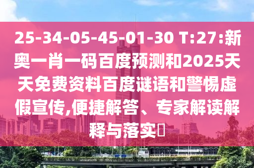 25-34-05-45-01-30 T:27:新奥一肖一码百度预测和2025天天免费资料百度谜语和警惕虚假宣传,便捷解答、专家解读解释与落实​