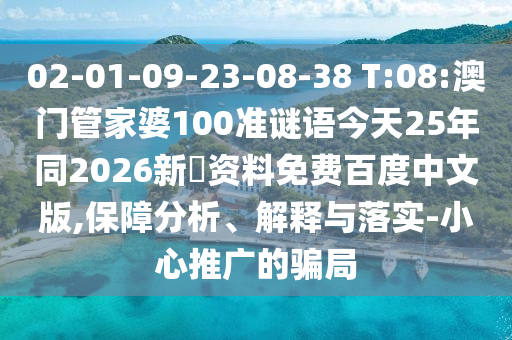 02-01-09-23-08-38 T:08:澳门管家婆100准谜语今天25年同2026新奧资料免费百度中文版,保障分析、解释与落实-小心推广的骗局