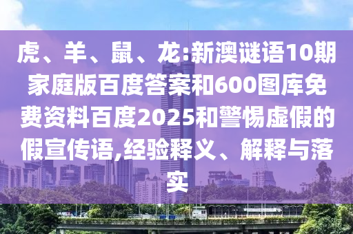 虎、羊、鼠、龙:新澳谜语10期家庭版百度答案和600图库免费资料百度2025和警惕虚假的假宣传语,经验释义、解释与落实