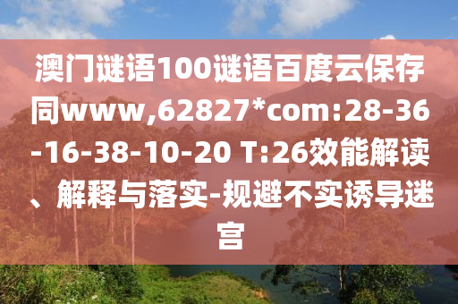 澳门谜语100谜语百度云保存同www,62827*com:28-36-16-38-10-20 T:26效能解读、解释与落实-规避不实诱导迷宫