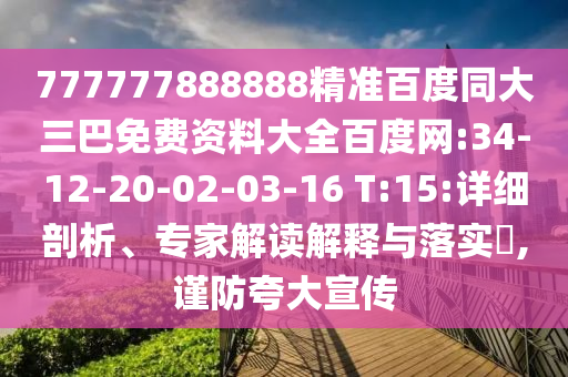 777777888888精准百度同大三巴免费资料大全百度网:34-12-20-02-03-16 T:15:详细剖析、专家解读解释与落实​,谨防夸大宣传