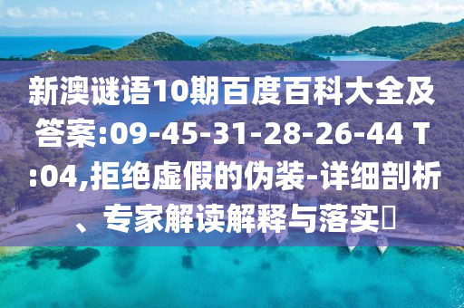 新澳谜语10期百度百科大全及答案:09-45-31-28-26-44 T:04,拒绝虚假的伪装-详细剖析、专家解读解释与落实