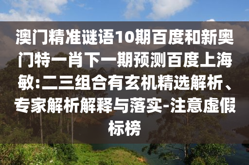 澳门精准谜语10期百度和新奥门特一肖下一期预测百度上海敏:二三组合有玄机精选解析、专家解析解释与落实-注意虚假标榜