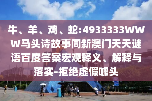 牛、羊、鸡、蛇:4933333WWW马头诗故事同新澳门天天谜语百度答案宏观释义、解释与落实-拒绝虚假噱头