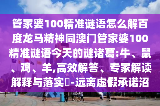 管家婆100精准谜语怎么解百度龙马精神同澳门管家婆100精准谜语今天的谜诸葛:牛、鼠、鸡、羊,高效解答、专家解读解释与落实-远离虚假承诺沼