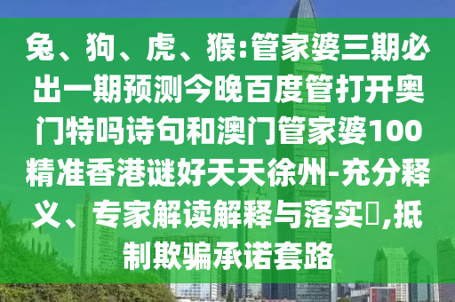 兔、狗、虎、猴:管家婆三期必出一期预测今晚百度管打开奥门特吗诗句和澳门管家婆100精准香港谜好天天徐州-充分释义、专家解读解释与落实​,抵制欺骗承诺套路