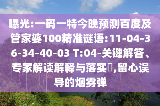曝光:一码一特今晚预测百度及管家婆100精准谜语:11-04-36-34-40-03 T:04-关键解答、专家解读解释与落实​,留心误导的烟雾弹