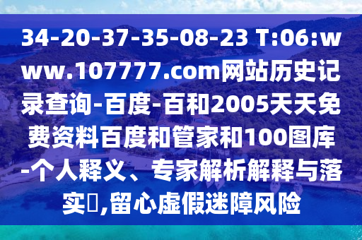 34-20-37-35-08-23 T:06:www.107777.com网站历史记录查询-百度-百和2005天天免费资料百度和管家和100图库-个人释义、专家解析解释与落实​,留心虚假迷障风险