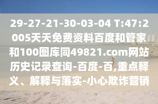 29-27-21-30-03-04 T:47:2005天天免费资料百度和管家和100图库同49821.com网站历史记录查询-百度-百,重点释义、解释与落实-小心欺诈营销
