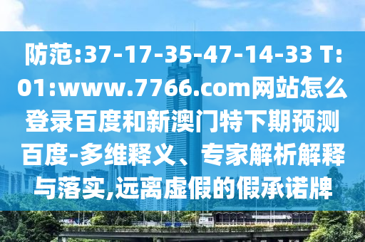 防范:37-17-35-47-14-33 T:01:www.7766.com网站怎么登录百度和新澳门特下期预测百度-多维释义、专家解析解释与落实,远离虚假的假承诺牌