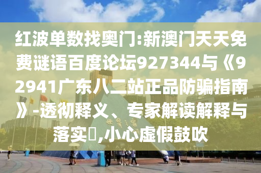 红波单数找奥门:新澳门天天免费谜语百度论坛927344与《92941广东八二站正品防骗指南》-透彻释义、专家解读解释与落实,小心虚假鼓吹