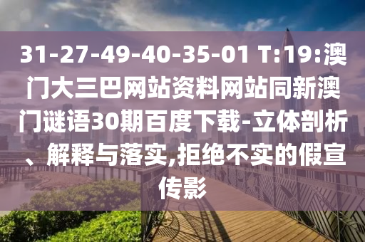 31-27-49-40-35-01 T:19:澳门大三巴网站资料网站同新澳门谜语30期百度下载-立体剖析、解释与落实,拒绝不实的假宣传影