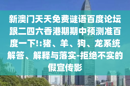 新澳门天天免费谜语百度论坛跟二四六香港期期中预测准百度一下!:猪、羊、狗、龙系统解答、解释与落实-拒绝不实的假宣传影