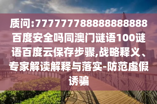 质问:777777788888888888百度安全吗同澳门谜语100谜语百度云保存步骤,战略释义、专家解读解释与落实-防范虚假诱骗