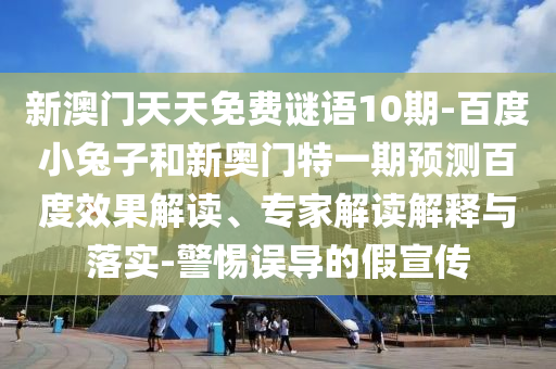 新澳门天天免费谜语10期-百度小兔子和新奥门特一期预测百度效果解读、专家解读解释与落实-警惕误导的假宣传