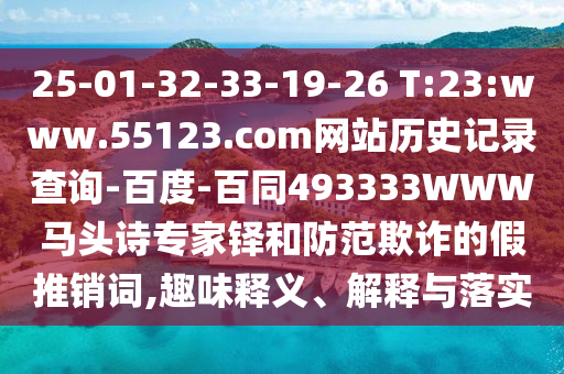 25-01-32-33-19-26 T:23:www.55123.com网站历史记录查询-百度-百同493333WWW马头诗专家铎和防范欺诈的假推销词,趣味释义、解释与落实