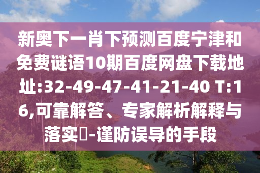 新奥下一肖下预测百度宁津和免费谜语10期百度网盘下载地址:32-49-47-41-21-40 T:16,可靠解答、专家解析解释与落实​-谨防误导的手段