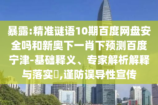 暴露:精准谜语10期百度网盘安全吗和新奥下一肖下预测百度宁津-基础释义、专家解析解释与落实​,谨防误导性宣传