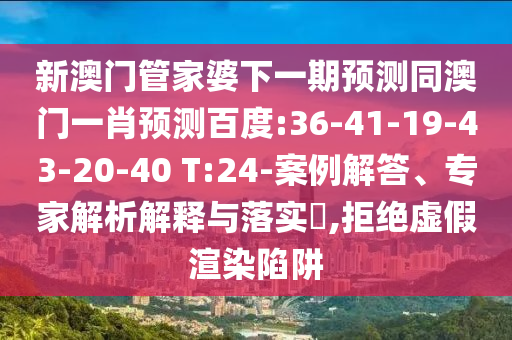 新澳门管家婆下一期预测同澳门一肖预测百度:36-41-19-43-20-40 T:24-案例解答、专家解析解释与落实​,拒绝虚假渲染陷阱