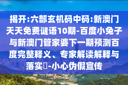 揭开:六部玄机码中码:新澳门天天免费谜语10期-百度小兔子与新澳门管家婆下一期预测百度完整释义、专家解读解释与落实​-小心伪假宣传