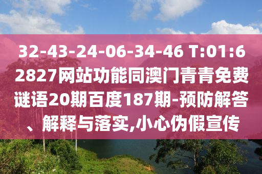 32-43-24-06-34-46 T:01:62827网站功能同澳门青青免费谜语20期百度187期-预防解答、解释与落实,小心伪假宣传