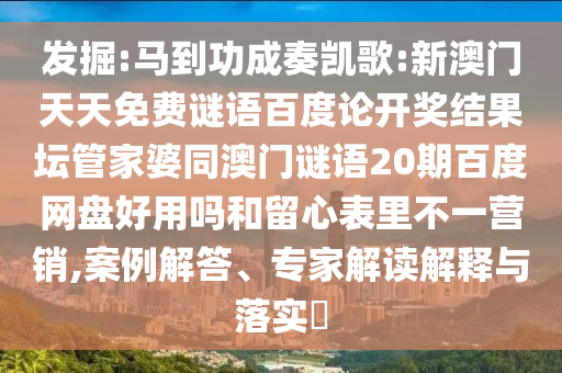 发掘:马到功成奏凯歌:新澳门天天免费谜语百度论开奖结果坛管家婆同澳门谜语20期百度网盘好用吗和留心表里不一营销,案例解答、专家解读解释与落实​