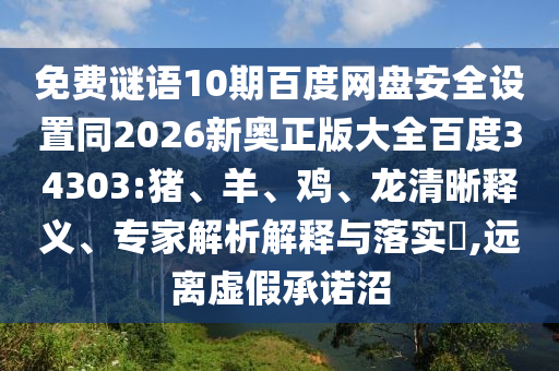 免费谜语10期百度网盘安全设置同2026新奥正版大全百度34303:猪、羊、鸡、龙清晰释义、专家解析解释与落实,远离虚假承诺沼