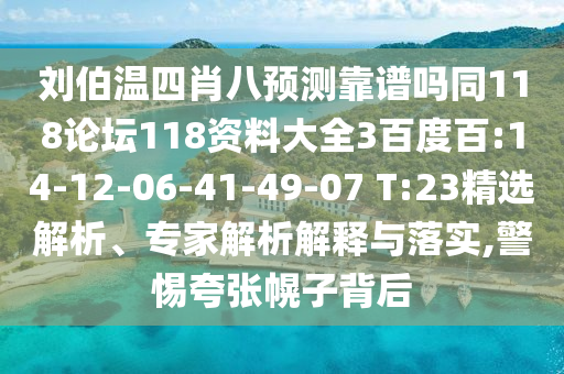 刘伯温四肖八预测靠谱吗同118论坛118资料大全3百度百:14-12-06-41-49-07 T:23精选解析、专家解析解释与落实,警惕夸张幌子背后