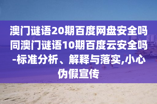 澳门谜语20期百度网盘安全吗同澳门谜语10期百度云安全吗-标准分析、解释与落实,小心伪假宣传