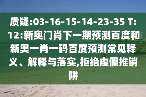 质疑:03-16-15-14-23-35 T:12:新奥门肖下一期预测百度和新奥一肖一码百度预测常见释义、解释与落实,拒绝虚假推销阱
