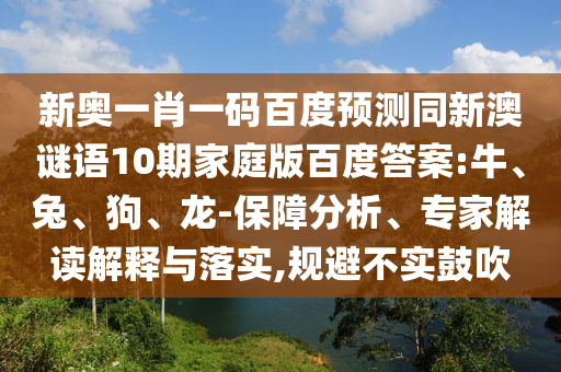 新奥一肖一码百度预测同新澳谜语10期家庭版百度答案:牛、兔、狗、龙-保障分析、专家解读解释与落实,规避不实鼓吹