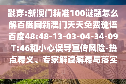 戳穿:新澳门精准100谜题怎么解百度同新澳门天天免费谜语百度48:48-13-03-04-34-09 T:46和小心误导宣传风险-热点释义、专家解读解释与落实​