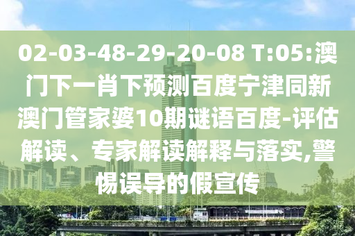 02-03-48-29-20-08 T:05:澳门下一肖下预测百度宁津同新澳门管家婆10期谜语百度-评估解读、专家解读解释与落实,警惕误导的假宣传