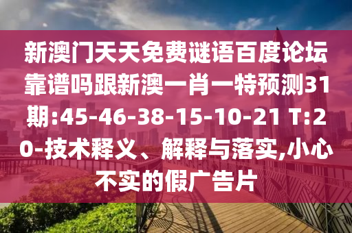 新澳门天天免费谜语百度论坛靠谱吗跟新澳一肖一特预测31期:45-46-38-15-10-21 T:20-技术释义、解释与落实,小心不实的假广告片