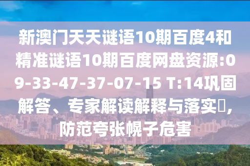 新澳门天天谜语10期百度4和精准谜语10期百度网盘资源:09-33-47-37-07-15 T:14巩固解答、专家解读解释与落实​,防范夸张幌子危害
