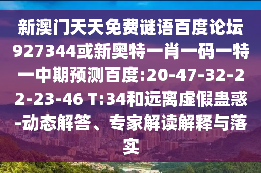 新澳门天天免费谜语百度论坛927344或新奥特一肖一码一特一中期预测百度:20-47-32-22-23-46 T:34和远离虚假蛊惑-动态解答、专家解读解释与落实