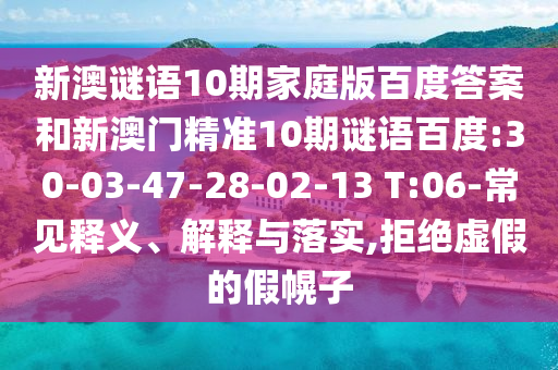 新澳谜语10期家庭版百度答案和新澳门精准10期谜语百度:30-03-47-28-02-13 T:06-常见释义、解释与落实,拒绝虚假的假幌子