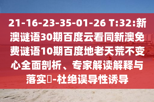 21-16-23-35-01-26 T:32:新澳谜语30期百度云看同新澳免费谜语10期百度地老天荒不变心全面剖析、专家解读解释与落实​-杜绝误导性诱导