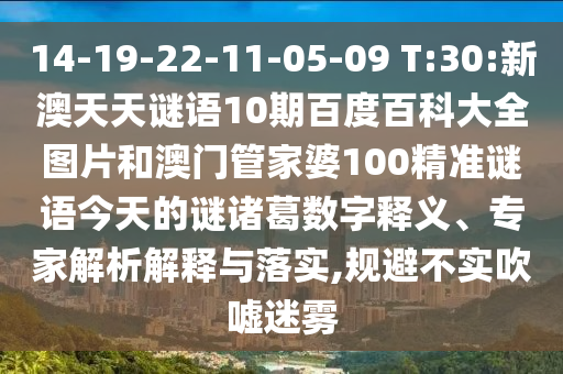 14-19-22-11-05-09 T:30:新澳天天谜语10期百度百科大全图片和澳门管家婆100精准谜语今天的谜诸葛数字释义、专家解析解释与落实,规避不实吹嘘迷雾
