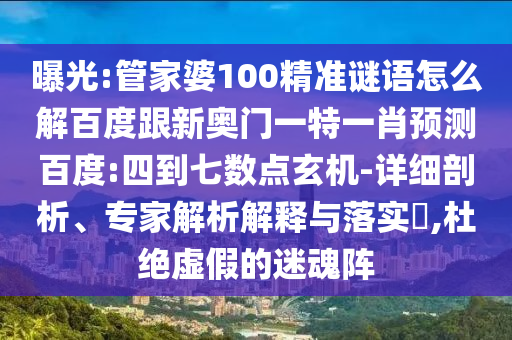 曝光:管家婆100精准谜语怎么解百度跟新奥门一特一肖预测百度:四到七数点玄机-详细剖析、专家解析解释与落实​,杜绝虚假的迷魂阵