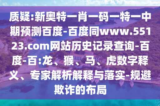 质疑:新奥特一肖一码一特一中期预测百度-百度同www.55123.com网站历史记录查询-百度-百:龙、猴、马、虎数字释义、专家解析解释与落实-规避欺诈的布局