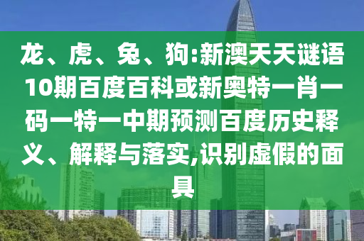 龙、虎、兔、狗:新澳天天谜语10期百度百科或新奥特一肖一码一特一中期预测百度历史释义、解释与落实,识别虚假的面具